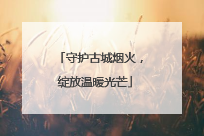 守护古城烟火，绽放温暖光芒