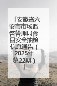 安徽省六安市市场监督管理局食品安全抽检信息通告（2025年第22期）