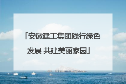安徽建工集团践行绿色发展 共建美丽家园