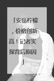安岳柠檬，价格创新高！记者实探背后原因