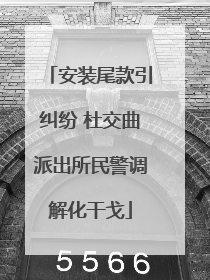 安装尾款引纠纷 杜交曲派出所民警调解化干戈