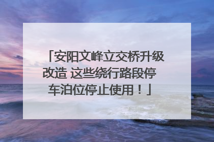 安阳文峰立交桥升级改造 这些绕行路段停车泊位停止使用！