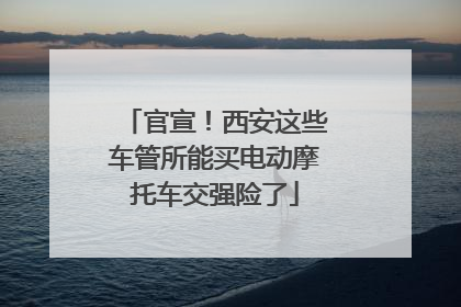 官宣！西安这些车管所能买电动摩托车交强险了