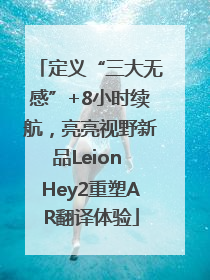 定义“三大无感”+8小时续航，亮亮视野新品Leion Hey2重塑AR翻译体验