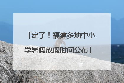 定了！福建多地中小学暑假放假时间公布