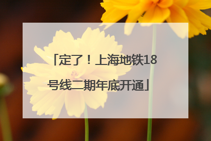 定了！上海地铁18号线二期年底开通