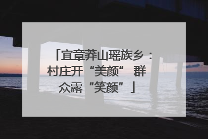 宜章莽山瑶族乡：村庄开“美颜” 群众露“笑颜”