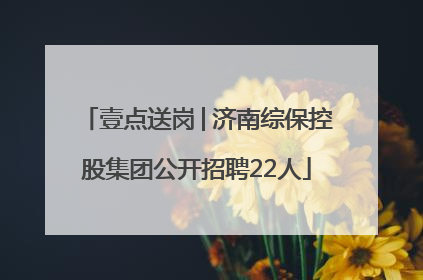 壹点送岗│济南综保控股集团公开招聘22人