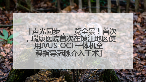 声光同步，一览全景！首次，瑞康医院首次在镇江地区使用IVUS-OCT一体机全程指导冠脉介入手术