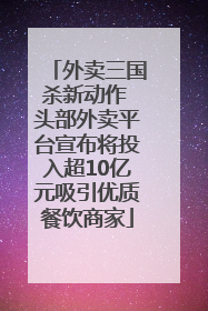 外卖三国杀新动作 头部外卖平台宣布将投入超10亿元吸引优质餐饮商家