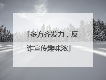 多方齐发力，反诈宣传趣味浓