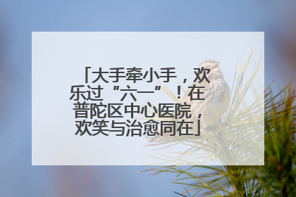 大手牵小手，欢乐过“六一”！在普陀区中心医院，欢笑与治愈同在
