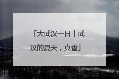 大武汉一日丨武汉的夏天，真香