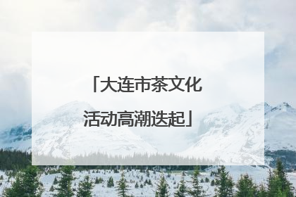 大连市茶文化活动高潮迭起