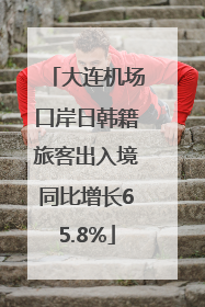 大连机场口岸日韩籍旅客出入境同比增长65.8%