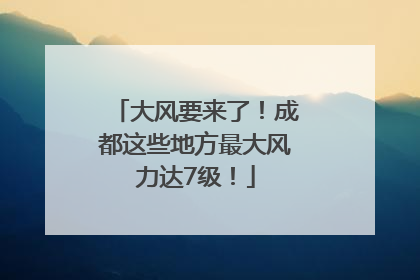 大风要来了！成都这些地方最大风力达7级！