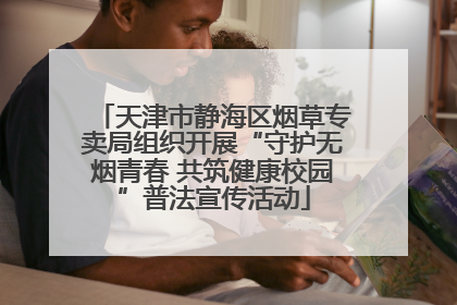 天津市静海区烟草专卖局组织开展“守护无烟青春 共筑健康校园”普法宣传活动