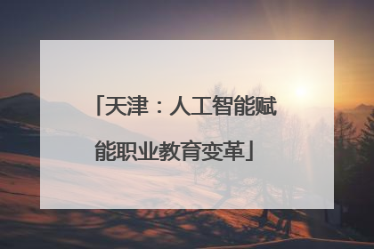 天津：人工智能赋能职业教育变革