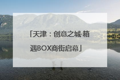 天津：创意之城·箱遇BOX商街启幕