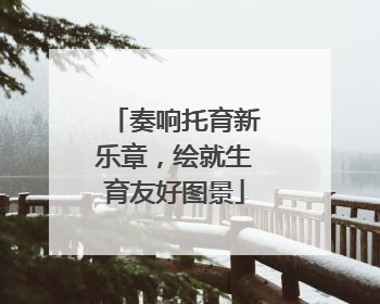 奏响托育新乐章，绘就生育友好图景