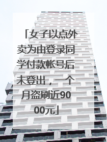 女子以点外卖为由登录同学付款帐号后未登出，一个月盗刷近9000元
