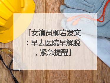 女演员柳岩发文：早去医院早解脱，紧急提醒