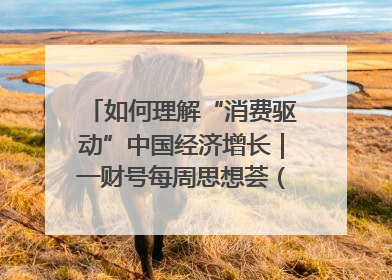 如何理解“消费驱动”中国经济增长｜一财号每周思想荟（第22期）