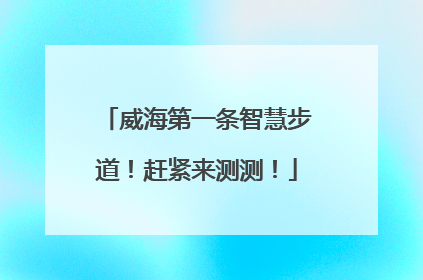 威海第一条智慧步道！赶紧来测测！