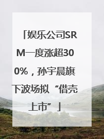 娱乐公司SRM一度涨超300%，孙宇晨旗下波场拟“借壳上市”