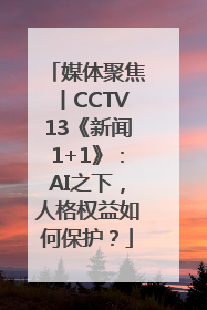 媒体聚焦丨CCTV13《新闻1+1》：AI之下，人格权益如何保护？