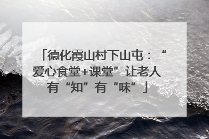 德化霞山村下山屯：“爱心食堂+课堂”让老人有“知”有“味”