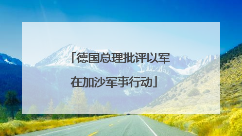 德国总理批评以军在加沙军事行动