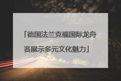 德国法兰克福国际龙舟赛展示多元文化魅力