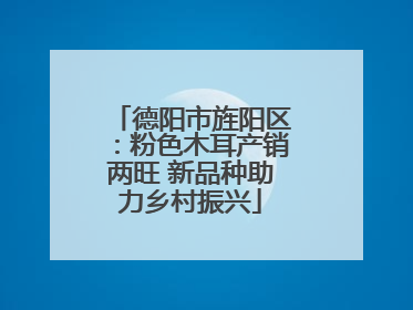 德阳市旌阳区：粉色木耳产销两旺 新品种助力乡村振兴