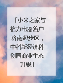小米之家与格力电器落户济南起步区，中科新经济科创园商业生态升级