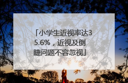 小学生近视率达35.6%，近视及倒睫问题不容忽视