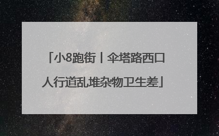 小8跑街丨伞塔路西口 人行道乱堆杂物卫生差