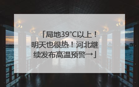 局地39℃以上！明天也很热！河北继续发布高温预警→