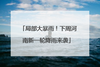 局部大暴雨！下周河南新一轮降雨来袭