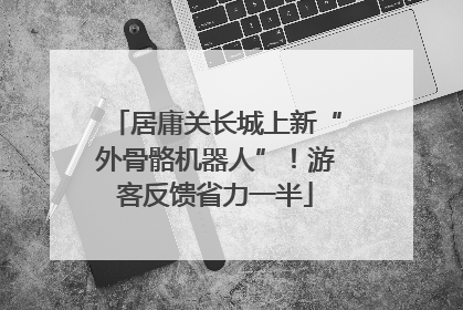 居庸关长城上新“外骨骼机器人”！游客反馈省力一半