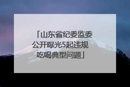 山东省纪委监委公开曝光5起违规吃喝典型问题