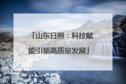 山东日照：科技赋能引领高质量发展