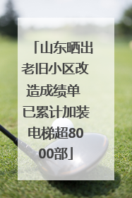 山东晒出老旧小区改造成绩单 已累计加装电梯超8000部