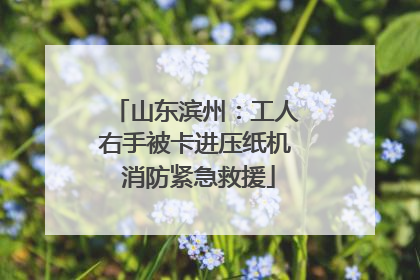 山东滨州：工人右手被卡进压纸机 消防紧急救援