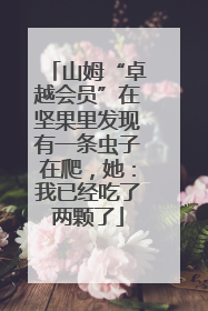 山姆“卓越会员”在坚果里发现有一条虫子在爬，她：我已经吃了两颗了