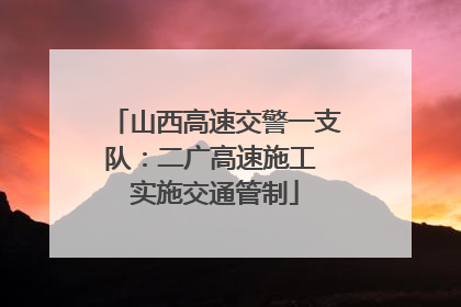 山西高速交警一支队：二广高速施工 实施交通管制