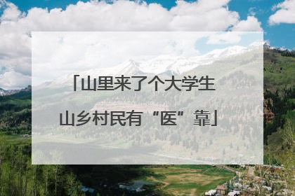 山里来了个大学生 山乡村民有“医”靠
