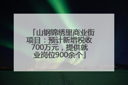 山钢锦绣里商业街项目：预计新增税收700万元，提供就业岗位900余个