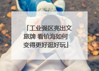 工业强区亮出文旅牌 看镇海如何变得更好逛好玩