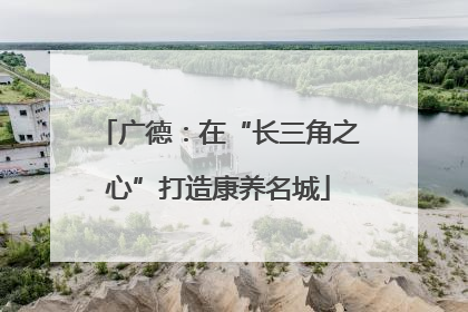 广德：在“长三角之心”打造康养名城